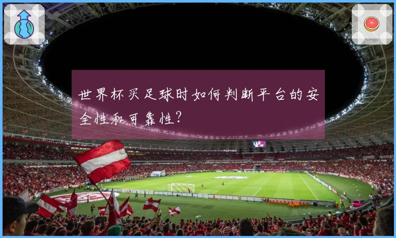 世界杯买足球时如何判断平台的安全性和可靠性？