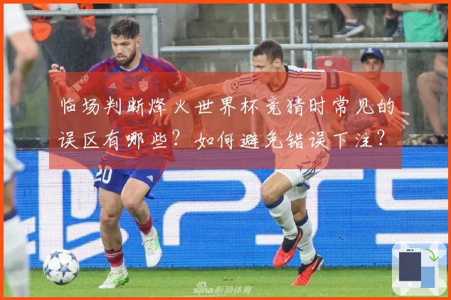 临场判断烽火世界杯竞猜时常见的误区有哪些？如何避免错误下注？