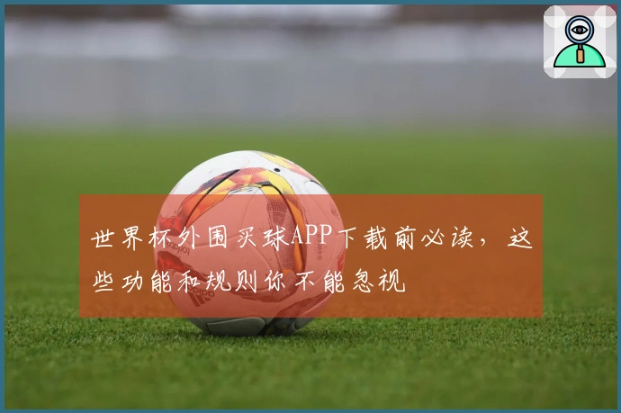 世界杯外围买球APP下载前必读，这些功能和规则你不能忽视