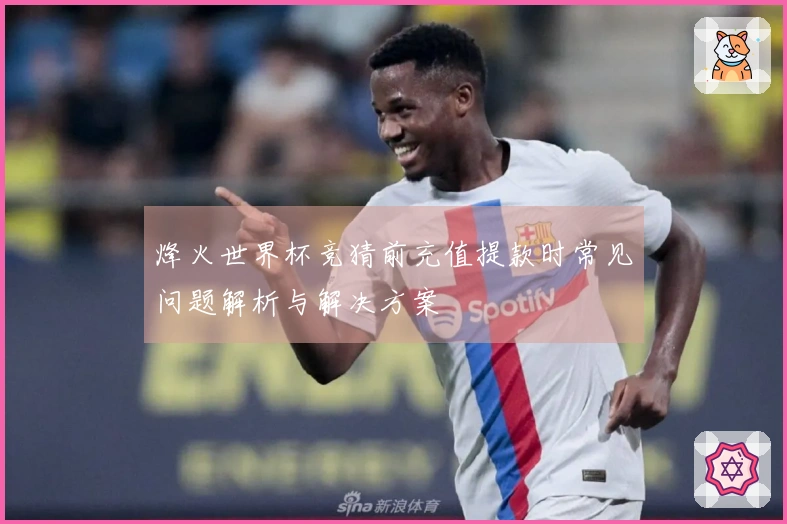 烽火世界杯竞猜前充值提款时常见问题解析与解决方案