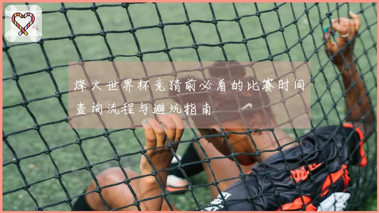 烽火世界杯竞猜前必看的比赛时间查询流程与避坑指南